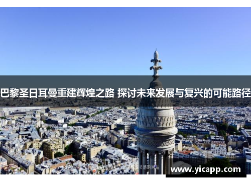 巴黎圣日耳曼重建辉煌之路 探讨未来发展与复兴的可能路径 巴黎圣日耳曼重建辉煌之路 探讨未来发展与复兴的可能路径