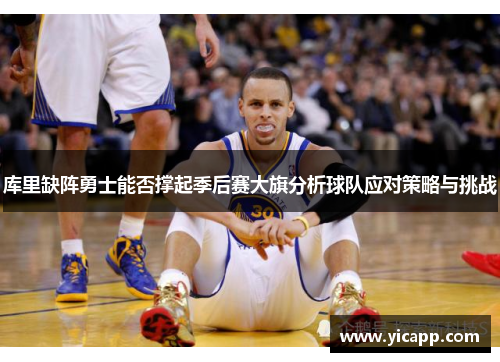 库里缺阵勇士能否撑起季后赛大旗分析球队应对策略与挑战 库里缺阵勇士能否撑起季后赛大旗分析球队应对策略与挑战