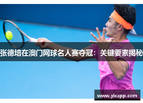张德培在澳门网球名人赛夺冠:关键要素揭秘 张德培在澳门网球名人赛夺冠:关键要素揭秘